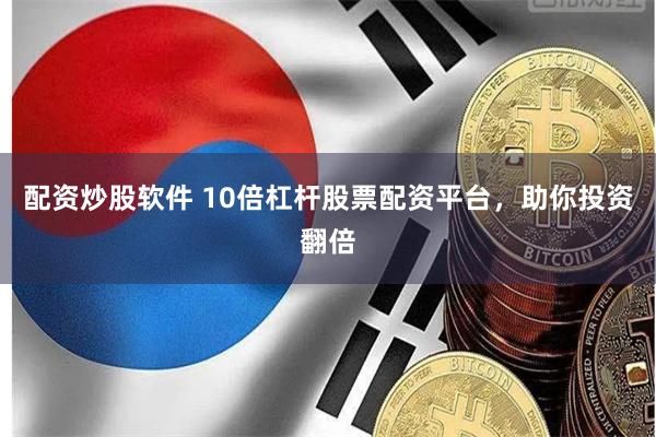 配资炒股软件 10倍杠杆股票配资平台，助你投资翻倍