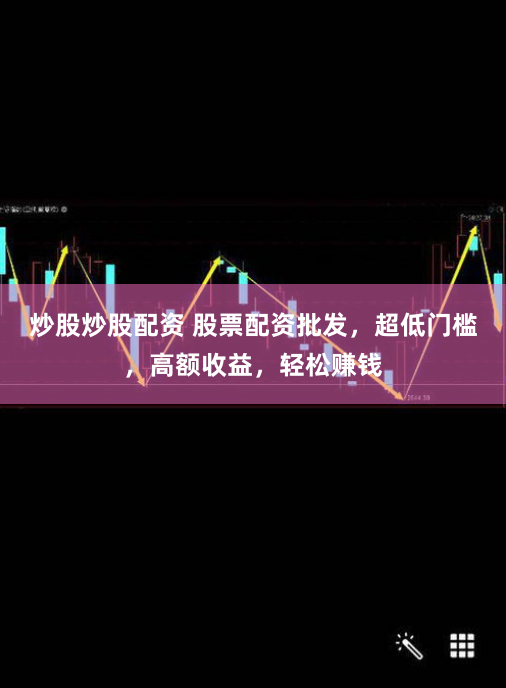 炒股炒股配资 股票配资批发，超低门槛，高额收益，轻松赚钱