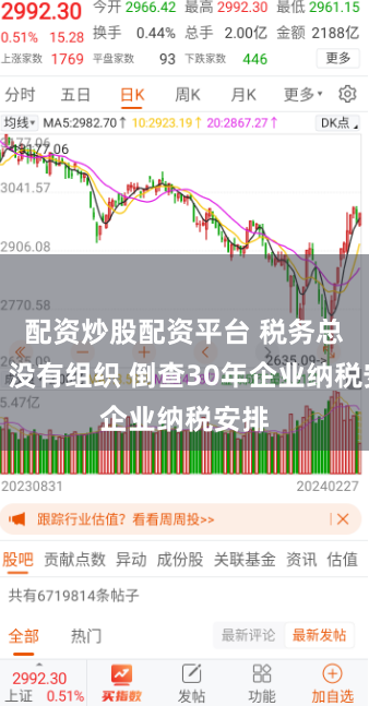 配资炒股配资平台 税务总局：没有组织 倒查30年企业纳税安排