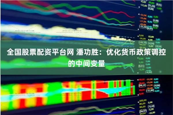 全国股票配资平台网 潘功胜：优化货币政策调控的中间变量