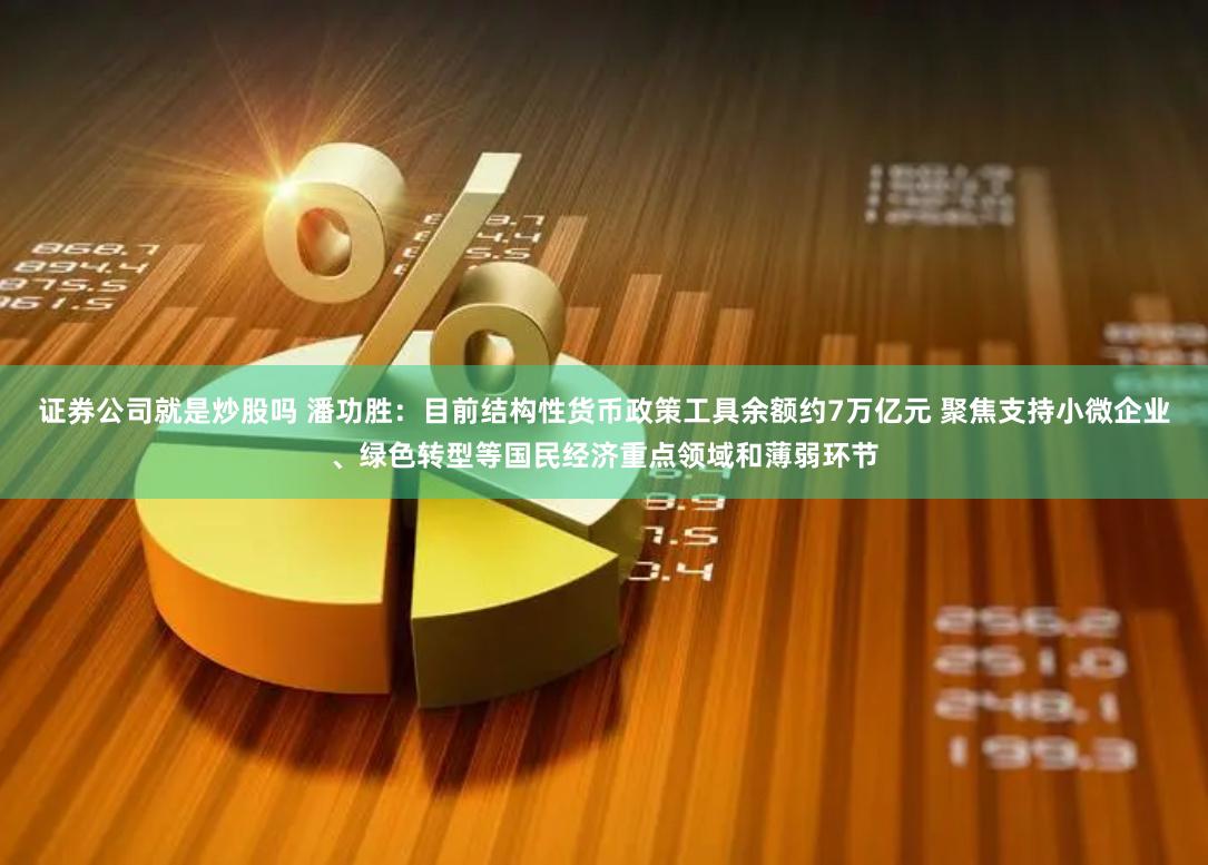 证券公司就是炒股吗 潘功胜:目前结构性货币政策工具余额约7万亿元 聚焦支持小微企业、绿色转型等国民经济重点领域和薄弱环节