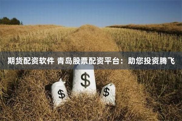 期货配资软件 青岛股票配资平台：助您投资腾飞