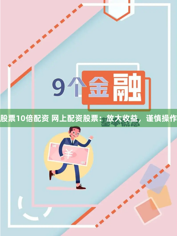 股票10倍配资 网上配资股票：放大收益，谨慎操作