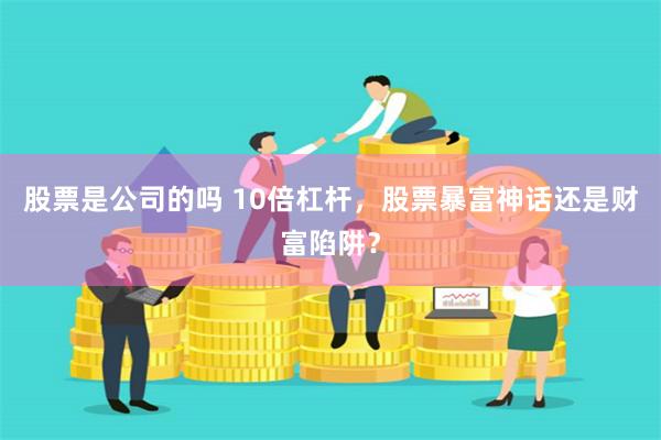 股票是公司的吗 10倍杠杆，股票暴富神话还是财富陷阱？
