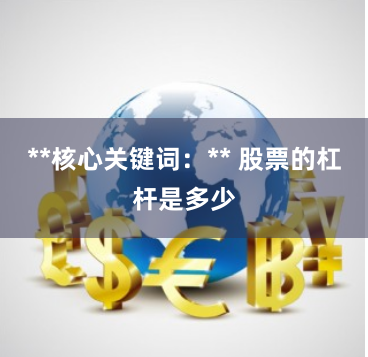 **核心关键词：** 股票的杠杆是多少