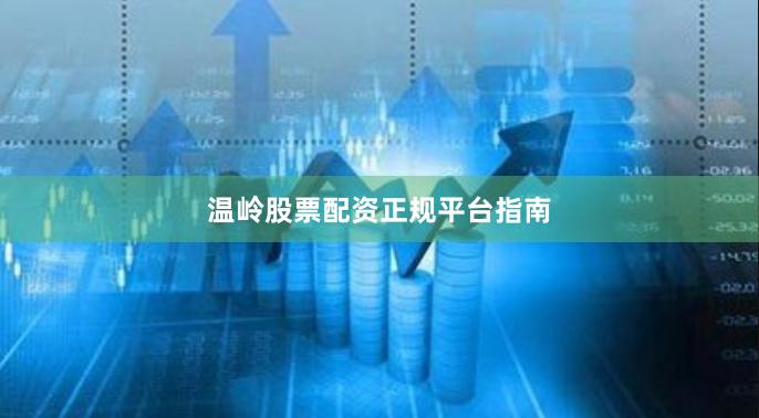 温岭股票配资正规平台指南