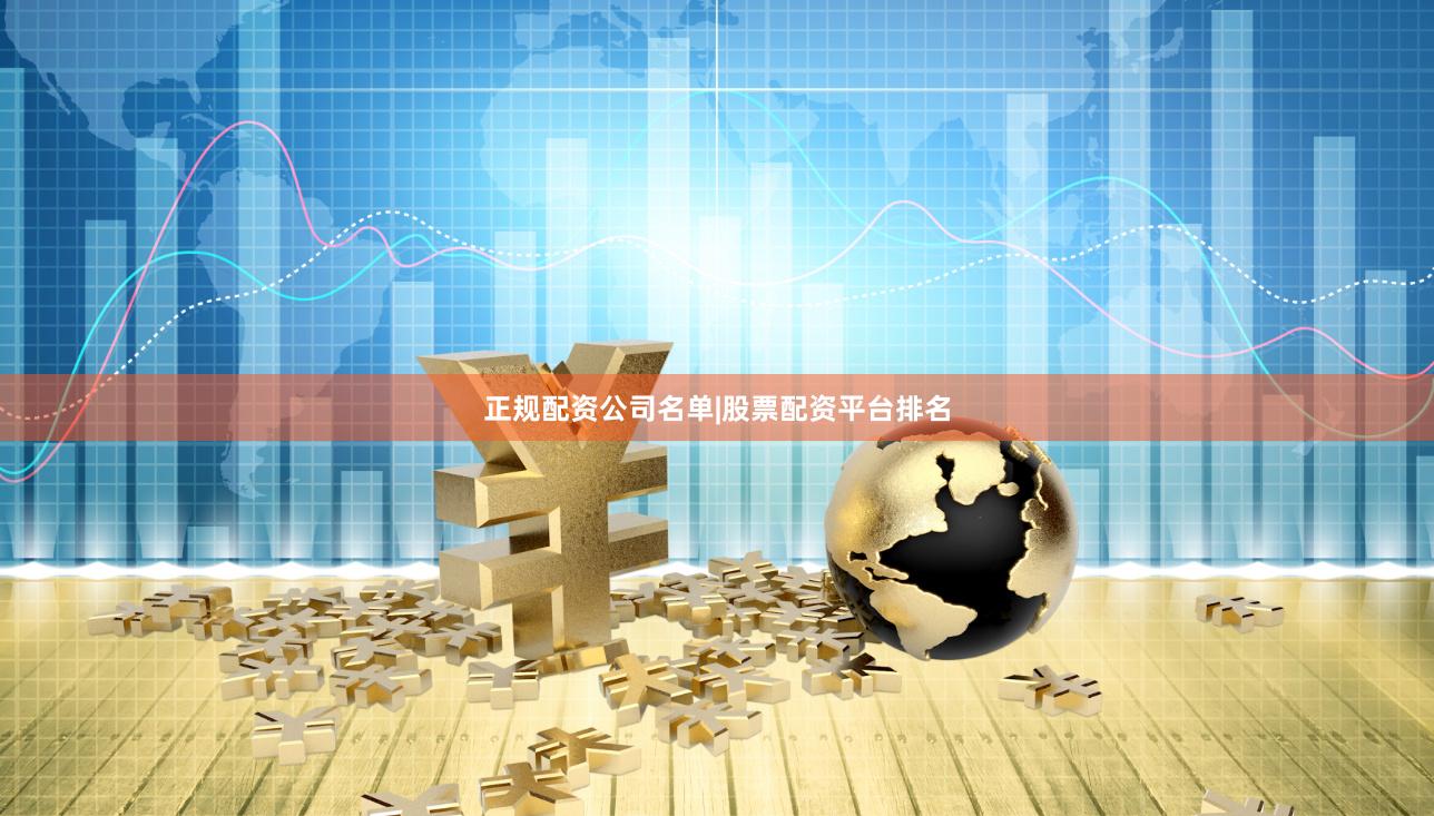 正规配资公司名单|股票配资平台排名