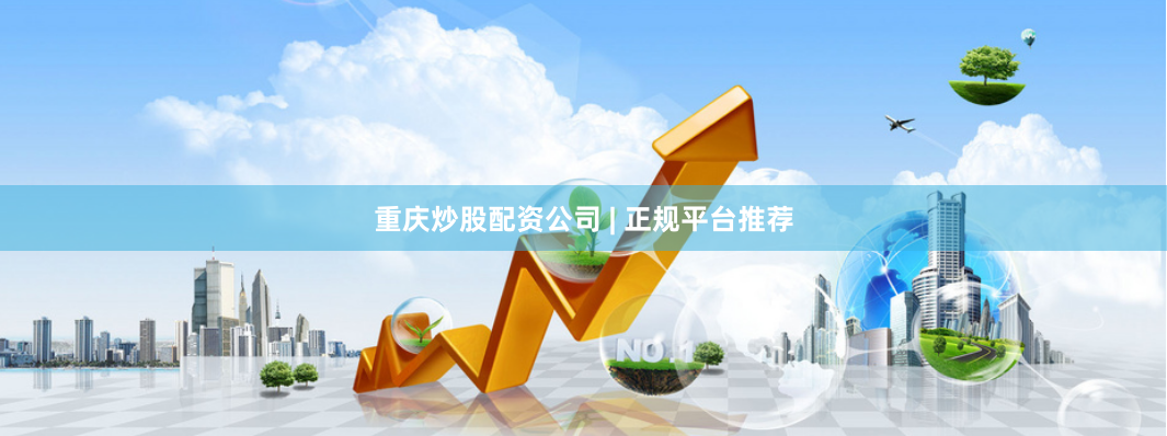 重庆炒股配资公司 | 正规平台推荐