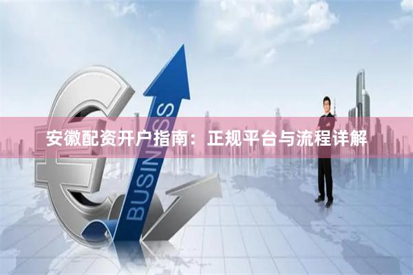 安徽配资开户指南:正规平台与流程详解