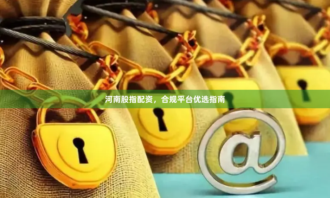 河南股指配资,合规平台优选指南