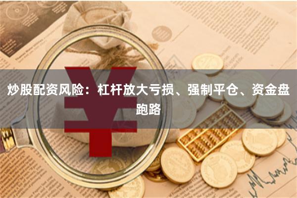 炒股配资风险：杠杆放大亏损、强制平仓、资金盘跑路