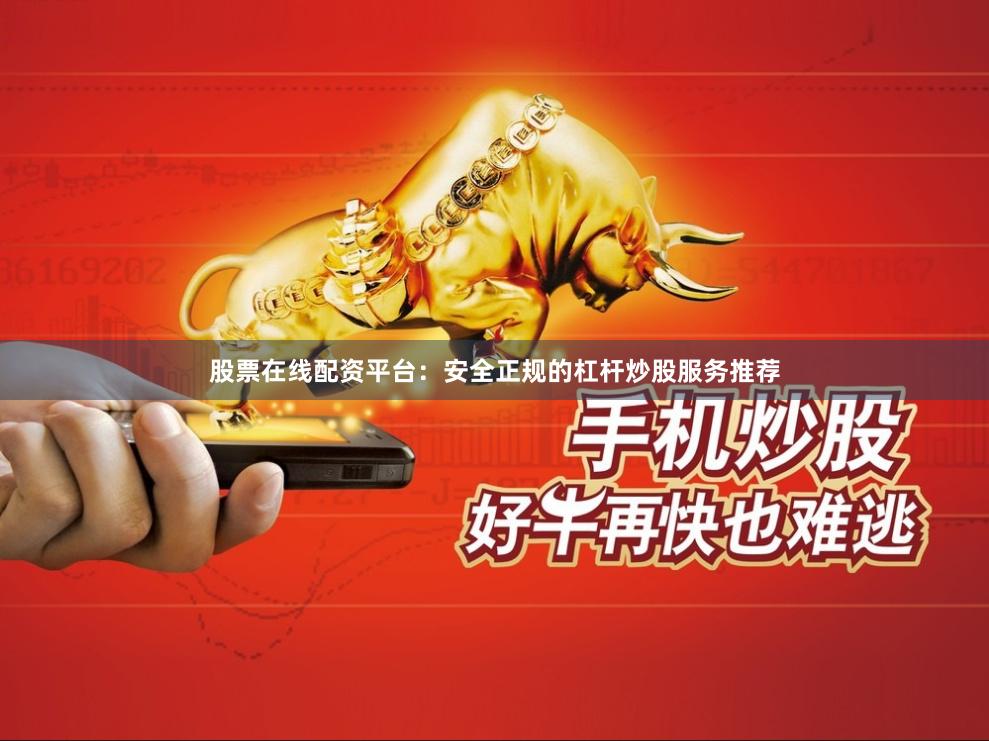 股票在线配资平台:安全正规的杠杆炒股服务推荐