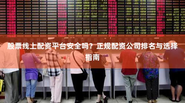 股票线上配资平台安全吗?正规配资公司排名与选择指南