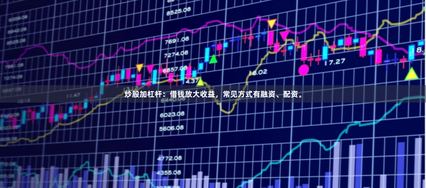 炒股加杠杆：借钱放大收益，常见方式有融资、配资。