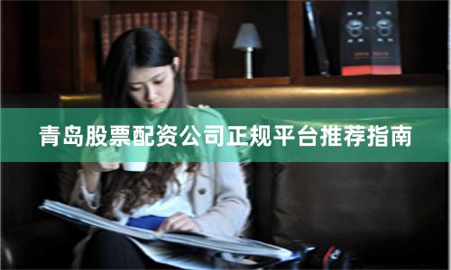 青岛股票配资公司正规平台推荐指南