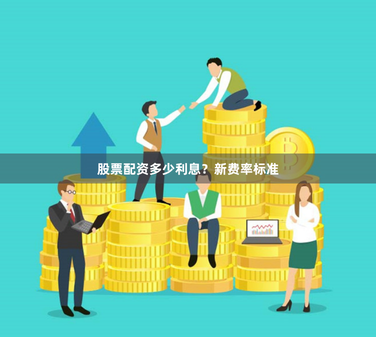 股票配资多少利息？新费率标准