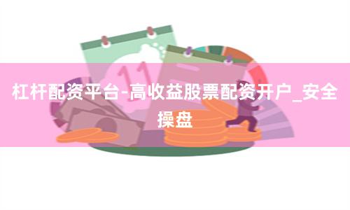 杠杆配资平台-高收益股票配资开户_安全操盘