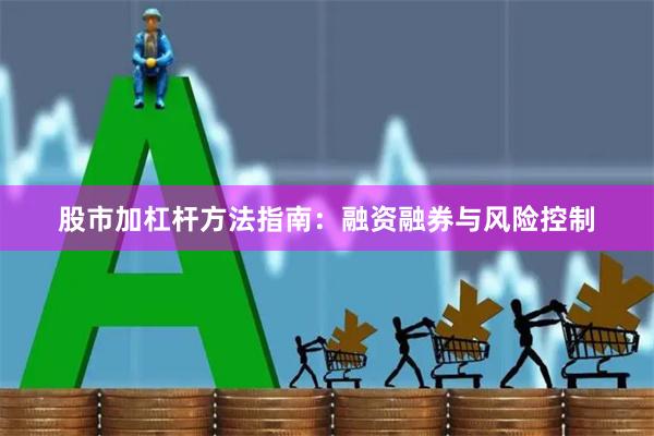 股市加杠杆方法指南：融资融券与风险控制