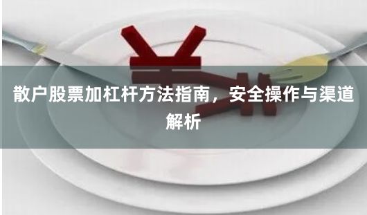散户股票加杠杆方法指南，安全操作与渠道解析