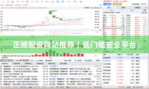 正规配资网站推荐｜低门槛安全平台