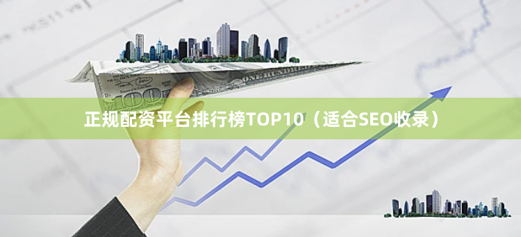 正规配资平台排行榜TOP10（适合SEO收录）