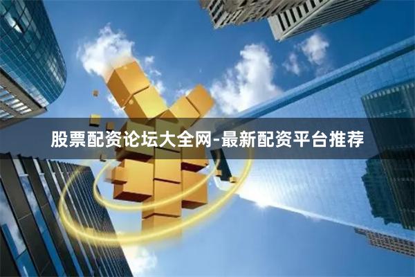 股票配资论坛大全网-最新配资平台推荐