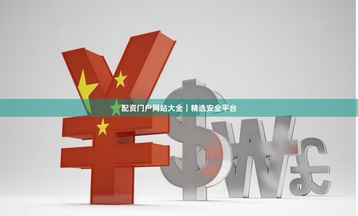 配资门户网站大全｜精选安全平台