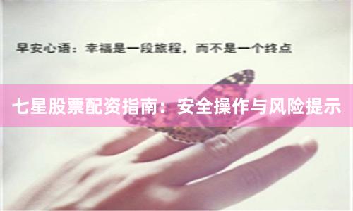 七星股票配资指南：安全操作与风险提示