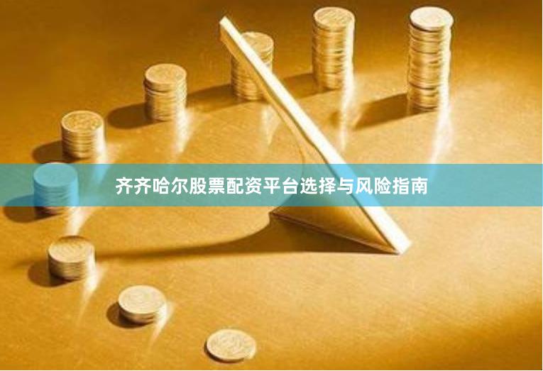 齐齐哈尔股票配资平台选择与风险指南