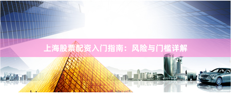 上海股票配资入门指南：风险与门槛详解