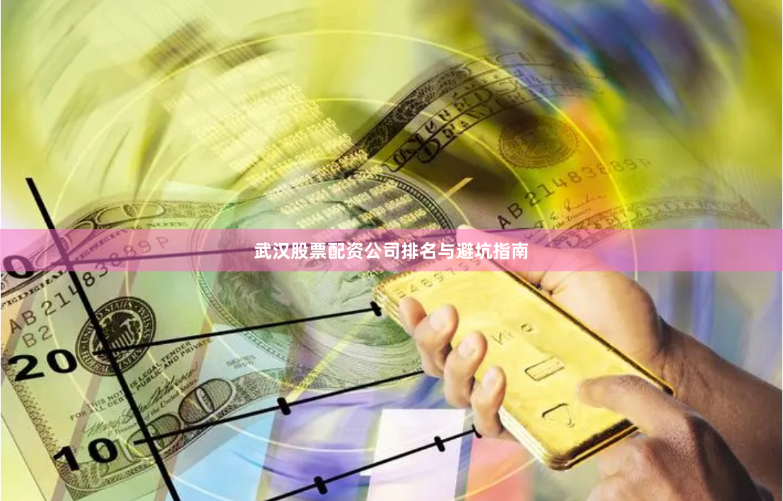武汉股票配资公司排名与避坑指南