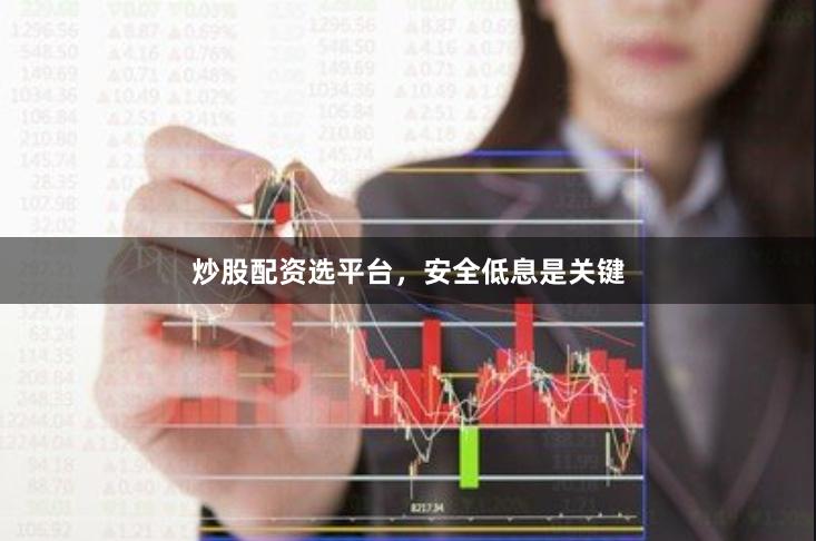 炒股配资选平台，安全低息是关键