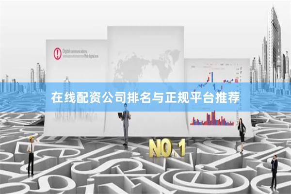 在线配资公司排名与正规平台推荐